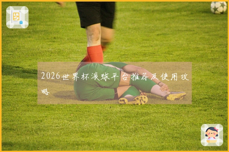 2026世界杯滚球平台推荐及使用攻略