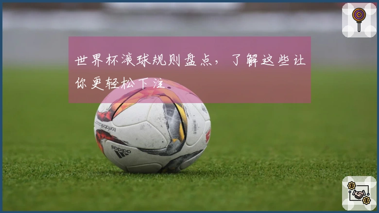 世界杯滚球规则盘点，了解这些让你更轻松下注