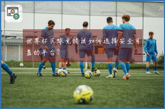 世界杯买球竞猜该如何选择安全可靠的平台？