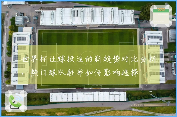 世界杯让球投注的新趋势对比分析，热门球队胜率如何影响选择