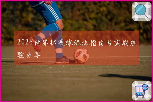 2026世界杯滚球玩法指南与实战经验分享