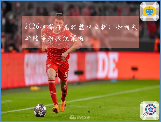 2026世界杯竞猜盘口分析：如何判断赔率和投注策略