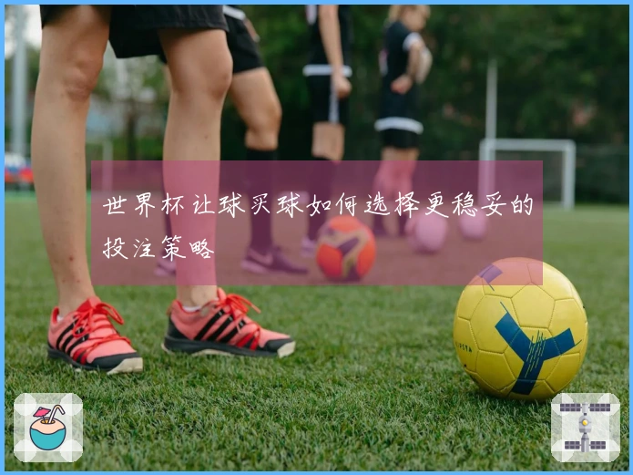 世界杯让球买球如何选择更稳妥的投注策略