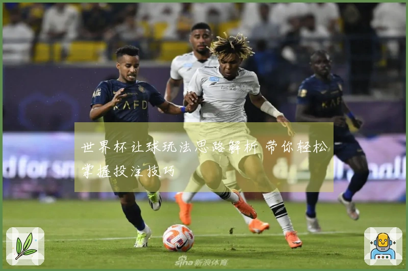 世界杯让球玩法思路解析 带你轻松掌握投注技巧