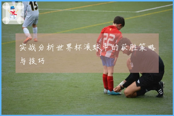 实战分析世界杯滚球中的获胜策略与技巧