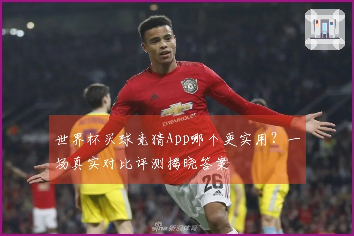 世界杯买球竞猜App哪个更实用？一场真实对比评测揭晓答案