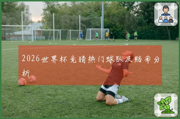 2026世界杯竞猜热门球队及赔率分析